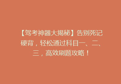【驾考神器大揭秘】告别死记硬背，轻松通过科目一、二、三，高效刷题攻略！
