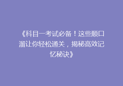 《科目一考试必备！这些顺口溜让你轻松通关，揭秘高效记忆秘诀》