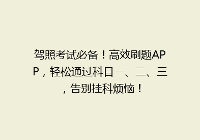 驾照考试必备！高效刷题APP，轻松通过科目一、二、三，告别挂科烦恼！