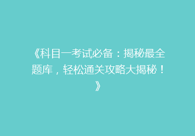 《科目一考试必备：揭秘最全题库，轻松通关攻略大揭秘！》