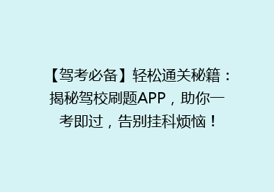 【驾考必备】轻松通关秘籍：揭秘驾校刷题APP，助你一考即过，告别挂科烦恼！