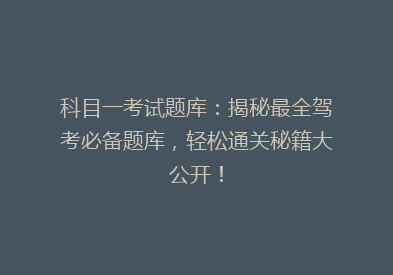 科目一考试题库：揭秘最全驾考必备题库，轻松通关秘籍大公开！