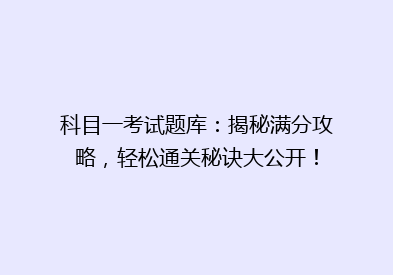 科目一考试题库：揭秘满分攻略，轻松通关秘诀大公开！