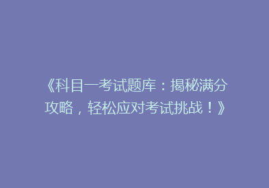《科目一考试题库：揭秘满分攻略，轻松应对考试挑战！》