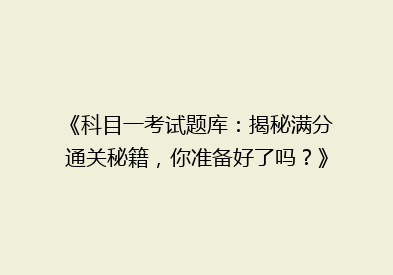 《科目一考试题库：揭秘满分通关秘籍，你准备好了吗？》