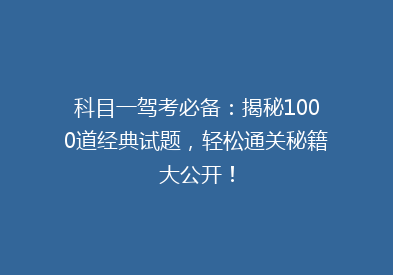 科目一驾考必备：揭秘1000道经典试题，轻松通关秘籍大公开！
