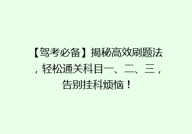 【驾考必备】揭秘高效刷题法，轻松通关科目一、二、三，告别挂科烦恼！