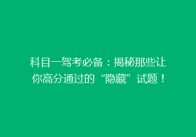 科目一驾考必备：揭秘那些让你高分通过的“隐藏”试题！