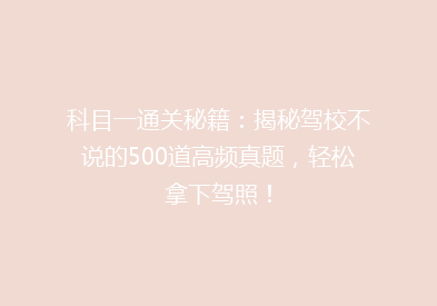科目一通关秘籍：揭秘驾校不说的500道高频真题，轻松拿下驾照！