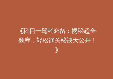 《科目一驾考必备：揭秘超全题库，轻松通关秘诀大公开！》