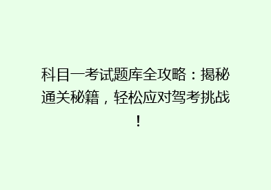 科目一考试题库全攻略：揭秘通关秘籍，轻松应对驾考挑战！