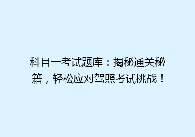 科目一考试题库：揭秘通关秘籍，轻松应对驾照考试挑战！