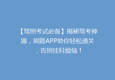 【驾照考试必备】揭秘驾考神器，刷题APP助你轻松通关，告别挂科烦恼！