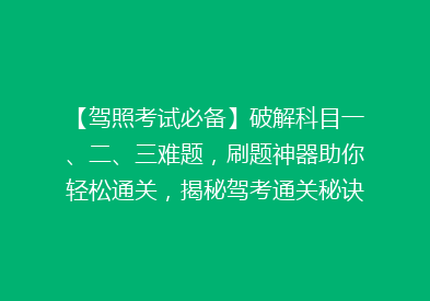 【驾照考试必备】破解科目一、二、三难题，刷题神器助你轻松通关，揭秘驾考通关秘诀！
