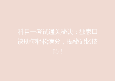科目一考试通关秘诀：独家口诀助你轻松满分，揭秘记忆技巧！