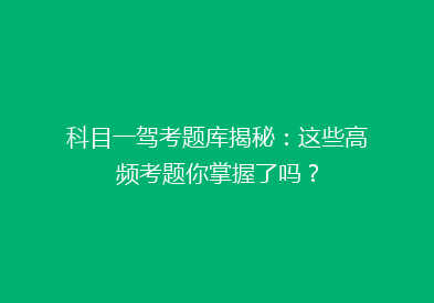 科目一驾考题库揭秘：这些高频考题你掌握了吗？