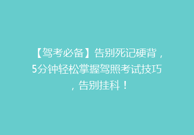 【驾考必备】告别死记硬背，5分钟轻松掌握驾照考试技巧，告别挂科！