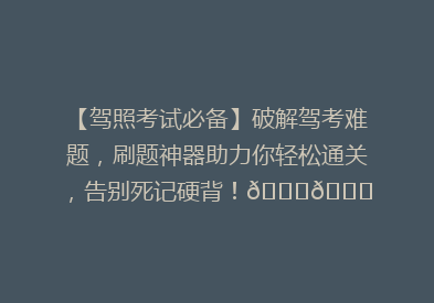 【驾照考试必备】破解驾考难题，刷题神器助力你轻松通关，告别死记硬背！🚗📚