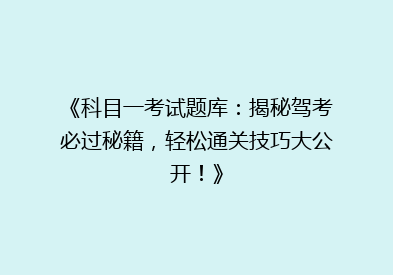 《科目一考试题库：揭秘驾考必过秘籍，轻松通关技巧大公开！》
