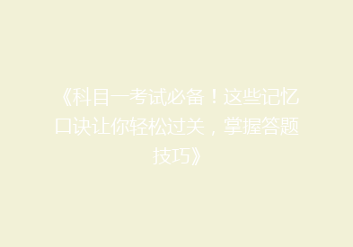 《科目一考试必备！这些记忆口诀让你轻松过关，掌握答题技巧》