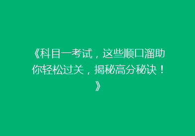 《科目一考试，这些顺口溜助你轻松过关，揭秘高分秘诀！》