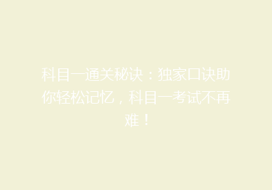 科目一通关秘诀：独家口诀助你轻松记忆，科目一考试不再难！