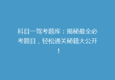 科目一驾考题库：揭秘最全必考题目，轻松通关秘籍大公开！