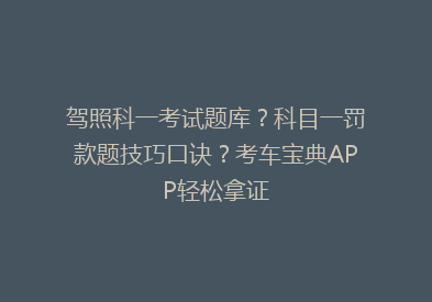 驾照科一考试题库？科目一罚款题技巧口诀？考车宝典APP轻松拿证