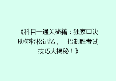 《科目一通关秘籍：独家口诀助你轻松记忆，一招制胜考试技巧大揭秘！》