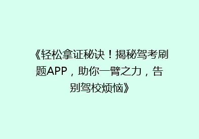《轻松拿证秘诀！揭秘驾考刷题APP，助你一臂之力，告别驾校烦恼》