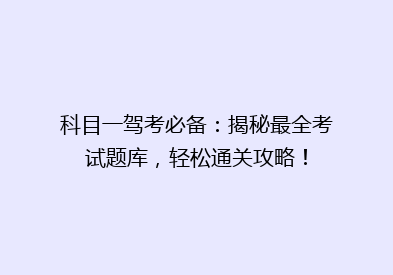 科目一驾考必备：揭秘最全考试题库，轻松通关攻略！