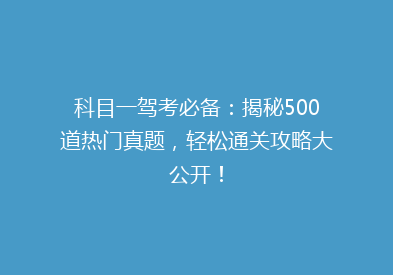 科目一驾考必备：揭秘500道热门真题，轻松通关攻略大公开！