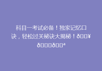 科目一考试必备！独家记忆口诀，轻松过关秘诀大揭秘！🔥📚💪