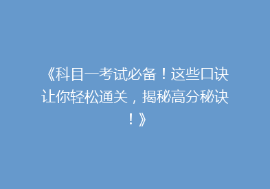 《科目一考试必备！这些口诀让你轻松通关，揭秘高分秘诀！》