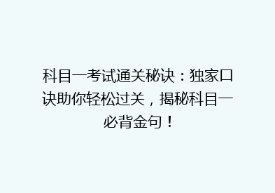 科目一考试通关秘诀：独家口诀助你轻松过关，揭秘科目一必背金句！