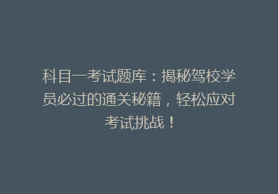科目一考试题库：揭秘驾校学员必过的通关秘籍，轻松应对考试挑战！