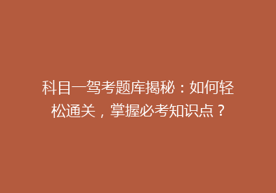 科目一驾考题库揭秘：如何轻松通关，掌握必考知识点？
