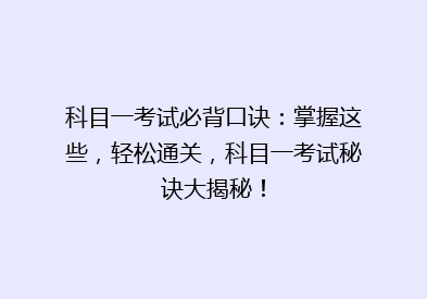 科目一考试必背口诀：掌握这些，轻松通关，科目一考试秘诀大揭秘！