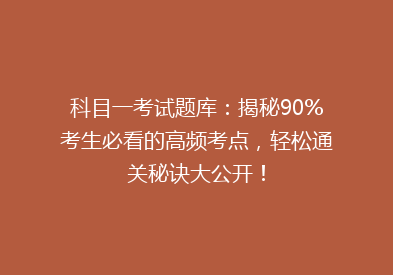 科目一考试题库：揭秘90%考生必看的高频考点，轻松通关秘诀大公开！