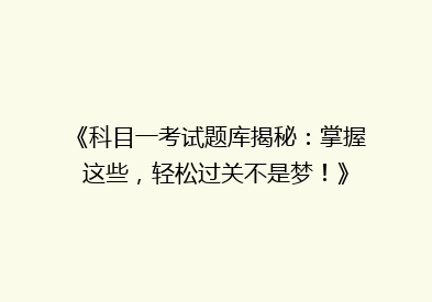 《科目一考试题库揭秘：掌握这些，轻松过关不是梦！》