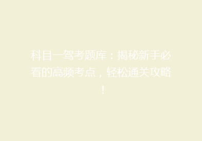 科目一驾考题库：揭秘新手必看的高频考点，轻松通关攻略！