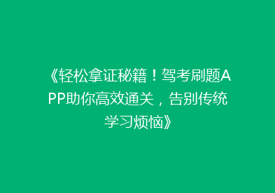 《轻松拿证秘籍！驾考刷题APP助你高效通关，告别传统学习烦恼》
