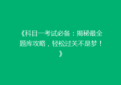 《科目一考试必备：揭秘最全题库攻略，轻松过关不是梦！》