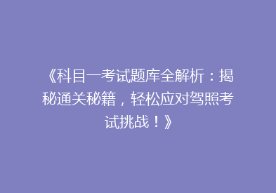 《科目一考试题库全解析：揭秘通关秘籍，轻松应对驾照考试挑战！》