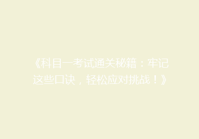 《科目一考试通关秘籍：牢记这些口诀，轻松应对挑战！》