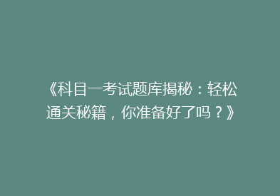 《科目一考试题库揭秘：轻松通关秘籍，你准备好了吗？》