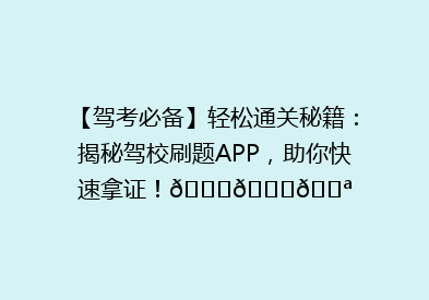 【驾考必备】轻松通关秘籍：揭秘驾校刷题APP，助你快速拿证！🚗📚💪