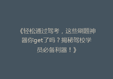 《轻松通过驾考，这些刷题神器你get了吗？揭秘驾校学员必备利器！》