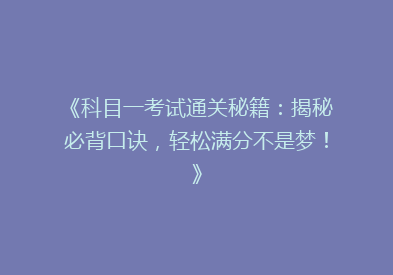 《科目一考试通关秘籍：揭秘必背口诀，轻松满分不是梦！》