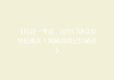 《科目一考试，这些口诀让你轻松通关！揭秘高效记忆秘诀》